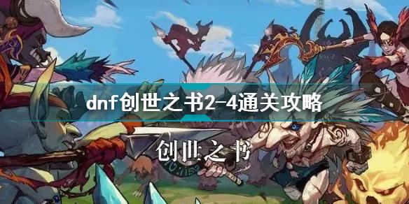 dnf创世之书2-4怎么过 dnf创世之书2-4通关攻略