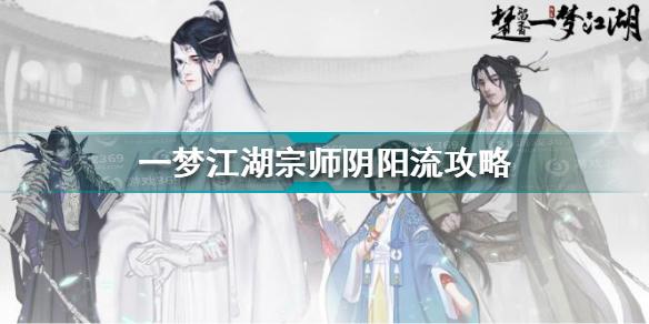 一梦江湖宗师阴阳流怎么打 宗师阴阳流打法攻略