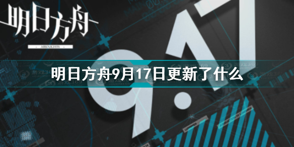 明日方舟9月17日更新了什么 明日方舟9月17日停机更新介绍