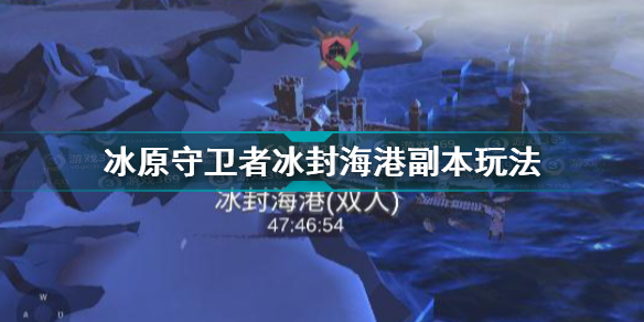 冰原守卫者冰封海港副本怎么过 冰原守卫者冰封海港副本玩法