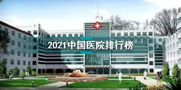 中国医院排行榜2021 2021中国医院排行榜