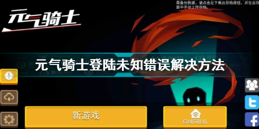 元气骑士登录未知错误怎么办 元气骑士登陆未知错误解决方法