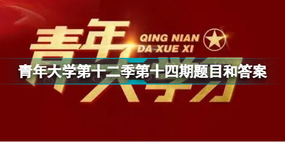 青年大学第十二季第十四期答案最新截图 青年大学第十二季第十四期题目和答案