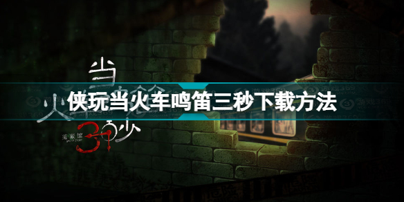 侠玩助手当火车鸣笛三秒怎么下载 侠玩当火车鸣笛三秒下载方法