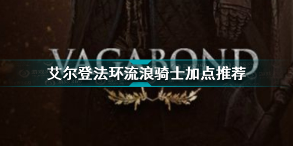 艾尔登法环流浪骑士怎么加点 艾尔登法环流浪骑士加点推荐